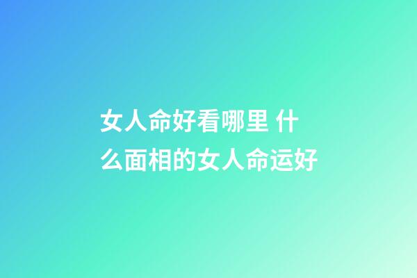 女人命好看哪里 什么面相的女人命运好